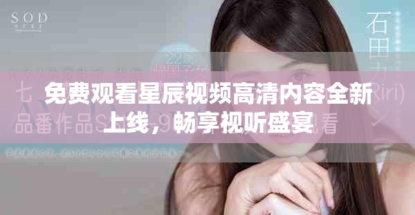 免费观看星辰视频高清内容全新上线，畅享视听盛宴