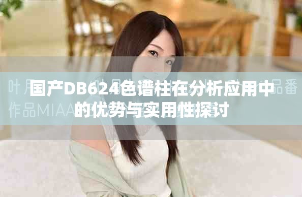 国产DB624色谱柱在分析应用中的优势与实用性探讨