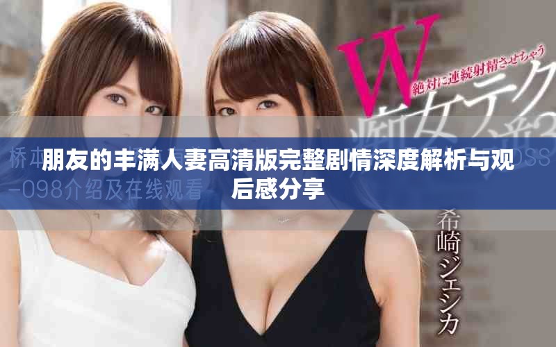 朋友的丰满人妻高清版完整剧情深度解析与观后感分享