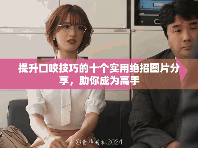 提升口咬技巧的十个实用绝招图片分享，助你成为高手