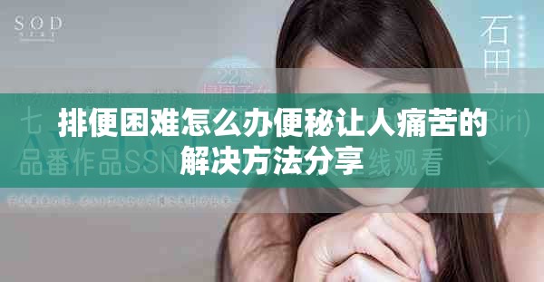 排便困难怎么办便秘让人痛苦的解决方法分享