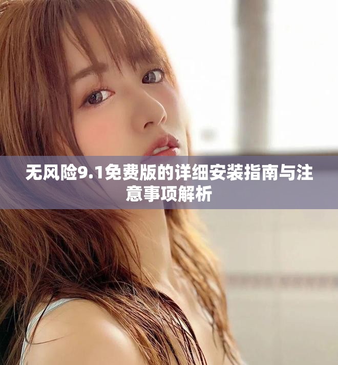 无风险9.1免费版的详细安装指南与注意事项解析
