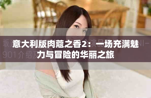 意大利版肉蔻之香2：一场充满魅力与冒险的华丽之旅