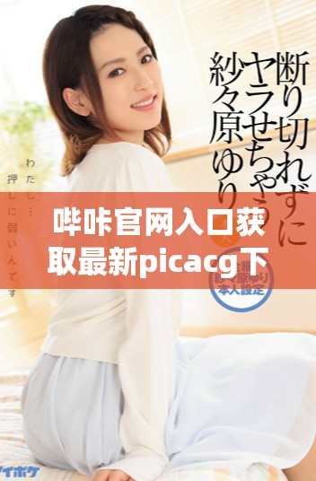 哔咔官网入口获取最新picacg下载链接的方法与步骤
