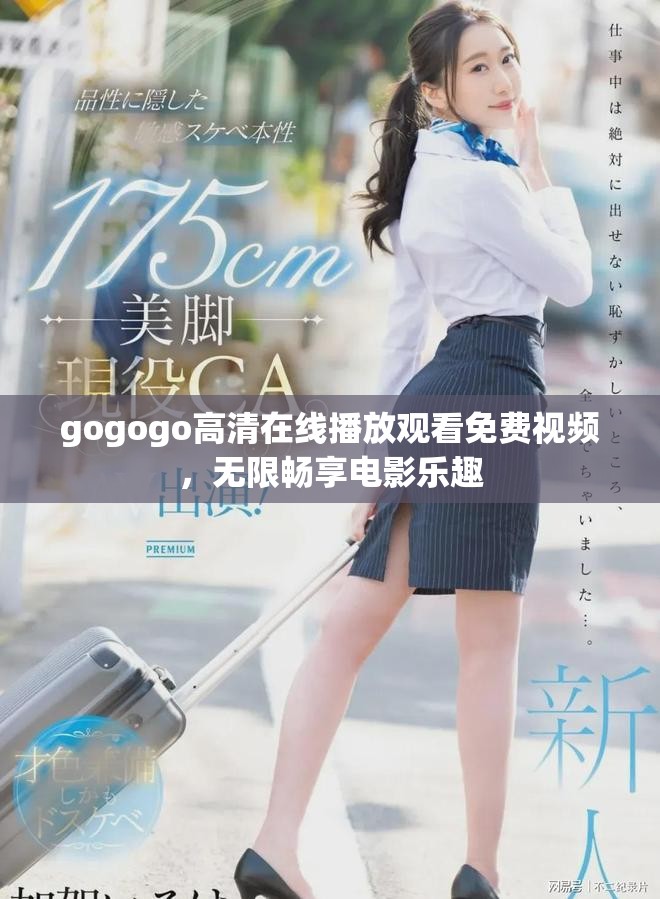 gogogo高清在线播放观看免费视频，无限畅享电影乐趣