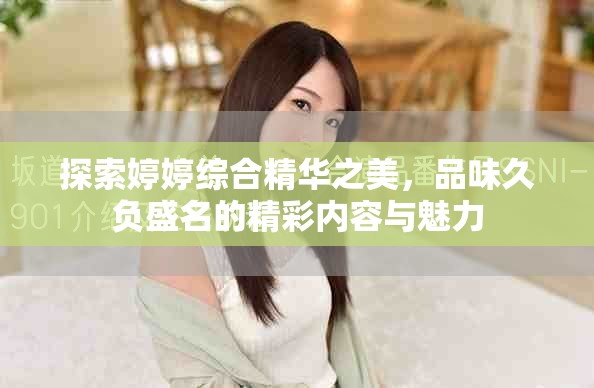 探索婷婷综合精华之美，品味久负盛名的精彩内容与魅力