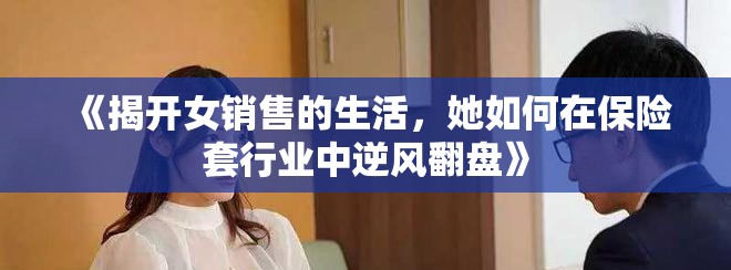 《揭开女销售的生活，她如何在保险套行业中逆风翻盘》
