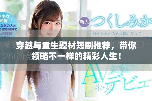 穿越与重生题材短剧推荐，带你领略不一样的精彩人生！