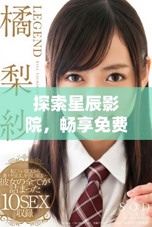 探索星辰影院，畅享免费观看精彩电视节目全集