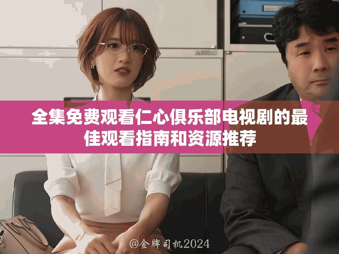全集免费观看仁心俱乐部电视剧的最佳观看指南和资源推荐