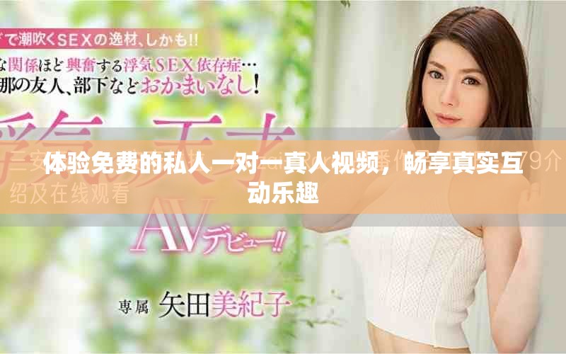 体验免费的私人一对一真人视频，畅享真实互动乐趣
