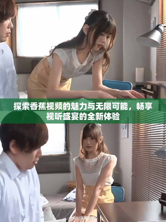 探索香蕉视频的魅力与无限可能，畅享视听盛宴的全新体验