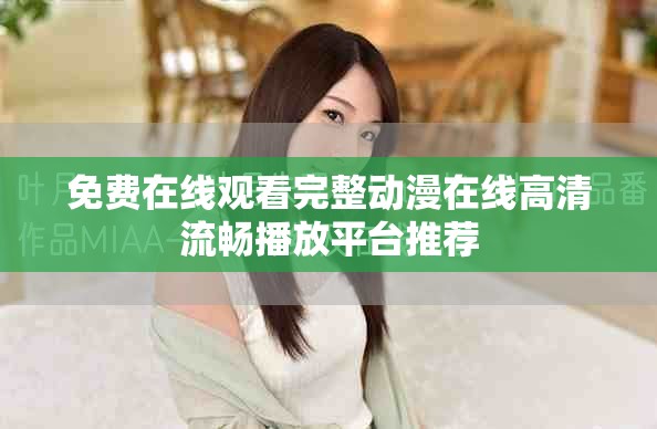 免费在线观看完整动漫在线高清流畅播放平台推荐