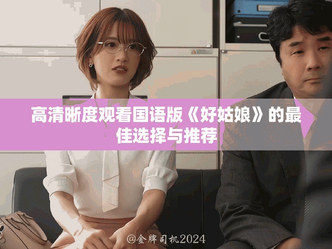 高清晰度观看国语版《好姑娘》的最佳选择与推荐