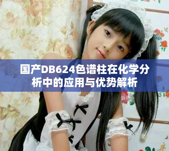 国产DB624色谱柱在化学分析中的应用与优势解析