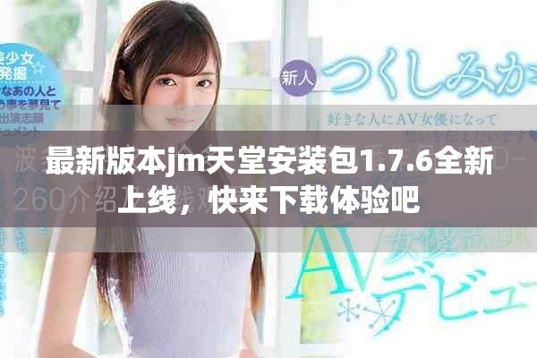 最新版本jm天堂安装包1.7.6全新上线，快来下载体验吧