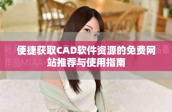 便捷获取CAD软件资源的免费网站推荐与使用指南