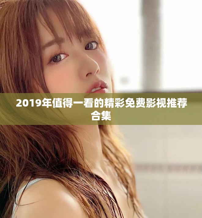2019年值得一看的精彩免费影视推荐合集