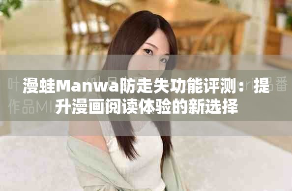 漫蛙Manwa防走失功能评测：提升漫画阅读体验的新选择