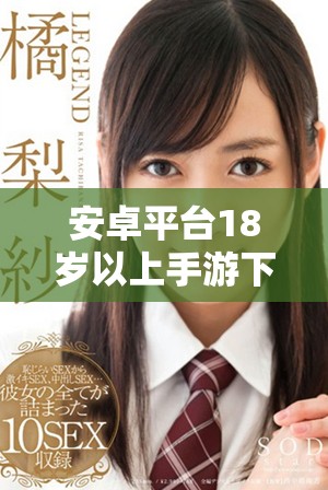 安卓平台18岁以上手游下载推荐与指南分享