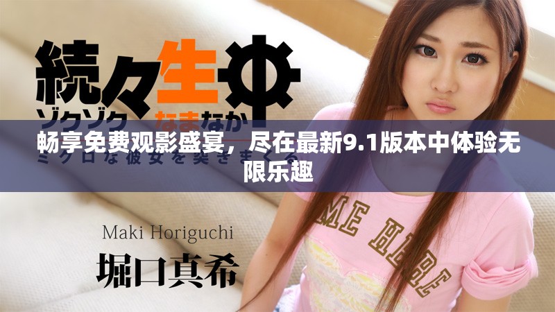 畅享免费观影盛宴，尽在最新9.1版本中体验无限乐趣