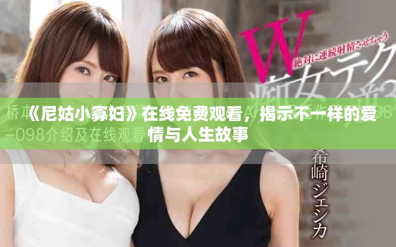 《尼姑小寡妇》在线免费观看，揭示不一样的爱情与人生故事