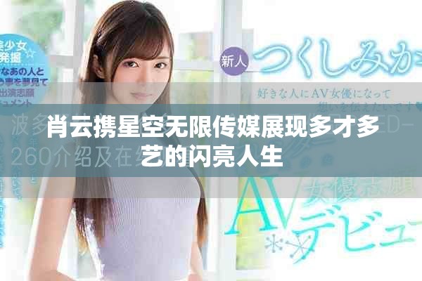 肖云携星空无限传媒展现多才多艺的闪亮人生