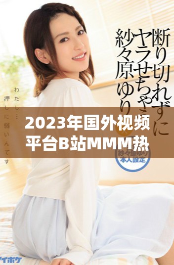 2023年国外视频平台B站MMM热门内容回顾与分析