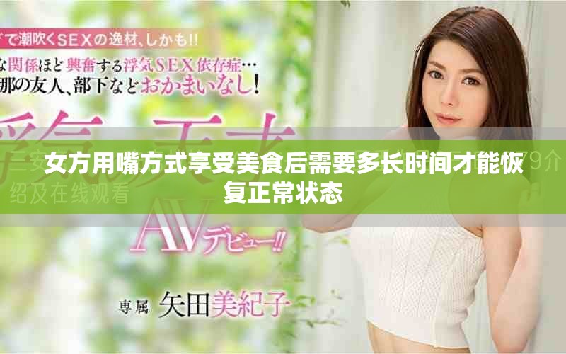 女方用嘴方式享受美食后需要多长时间才能恢复正常状态