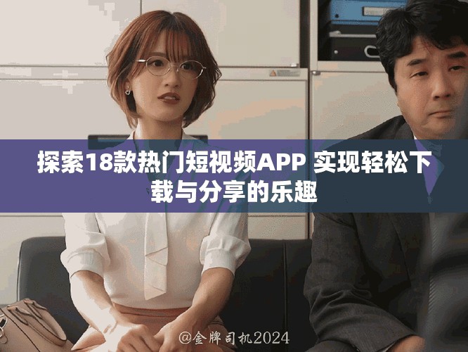 探索18款热门短视频APP 实现轻松下载与分享的乐趣
