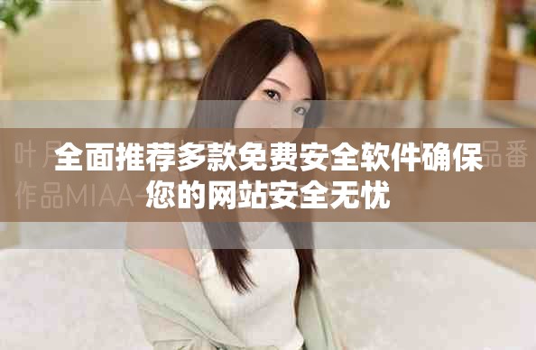 全面推荐多款免费安全软件确保您的网站安全无忧