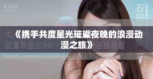 《携手共度星光璀璨夜晚的浪漫动漫之旅》