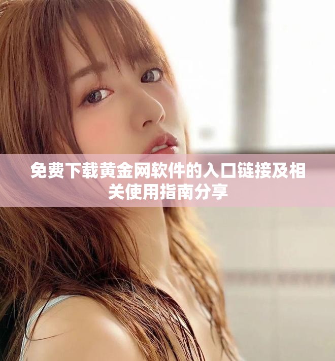 免费下载黄金网软件的入口链接及相关使用指南分享