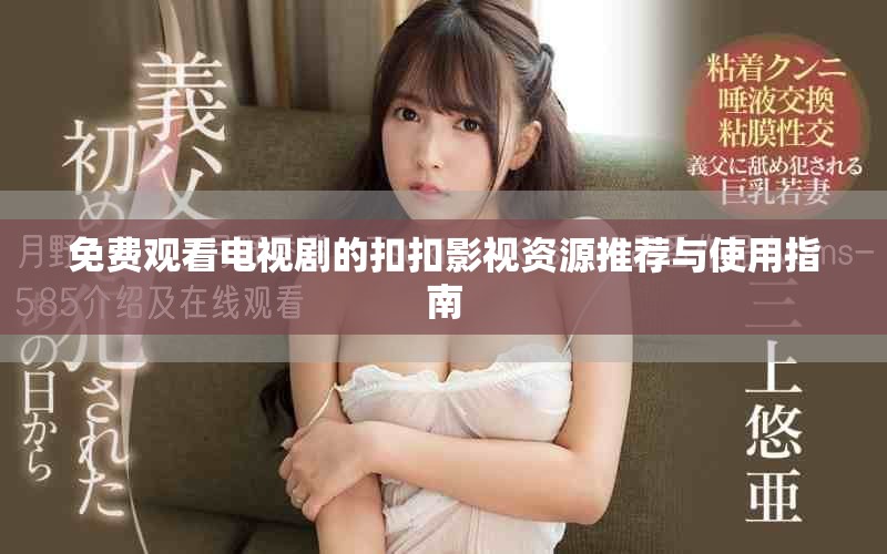 免费观看电视剧的扣扣影视资源推荐与使用指南