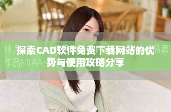 探索CAD软件免费下载网站的优势与使用攻略分享