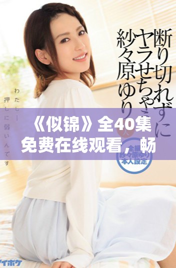 《似锦》全40集免费在线观看，畅享精彩剧情与感人故事！