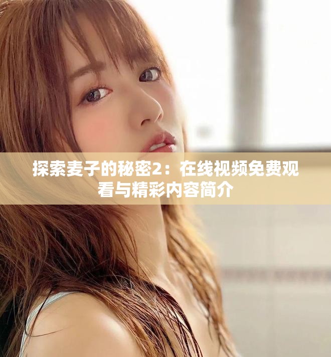 探索麦子的秘密2：在线视频免费观看与精彩内容简介