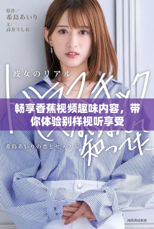畅享香蕉视频趣味内容，带你体验别样视听享受
