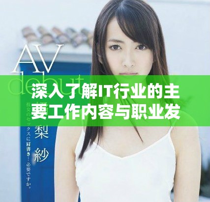深入了解IT行业的主要工作内容与职业发展方向