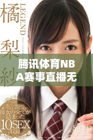 腾讯体育NBA赛事直播无插件观看攻略，畅享篮球精彩时刻