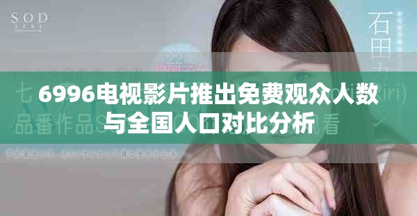 6996电视影片推出免费观众人数与全国人口对比分析