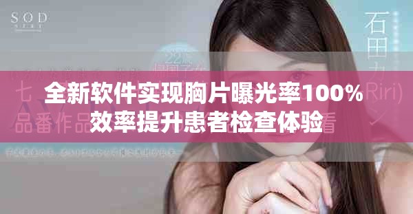 全新软件实现胸片曝光率100% 效率提升患者检查体验