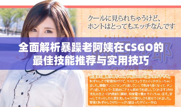 全面解析暴躁老阿姨在CSGO的最佳技能推荐与实用技巧