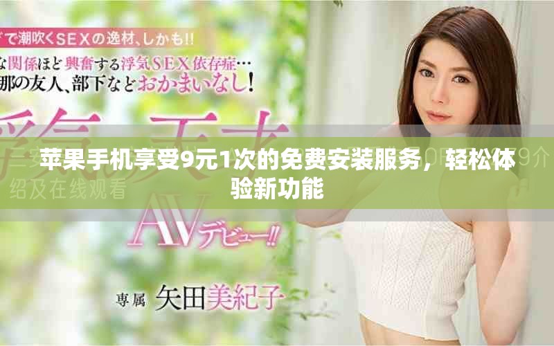 苹果手机享受9元1次的免费安装服务，轻松体验新功能