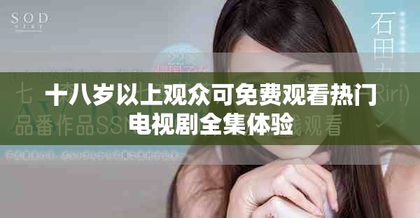 十八岁以上观众可免费观看热门电视剧全集体验