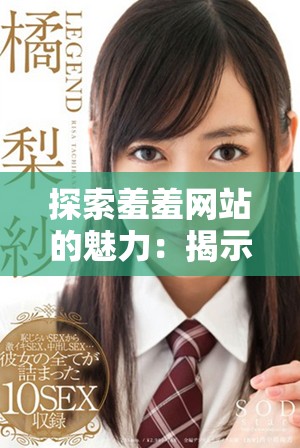 探索羞羞网站的魅力：揭示其独特内容与用户体验分析
