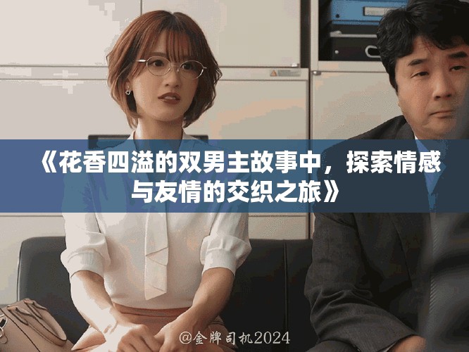 《花香四溢的双男主故事中，探索情感与友情的交织之旅》
