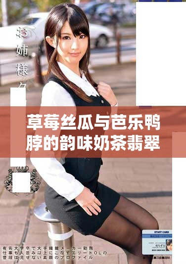草莓丝瓜与芭乐鸭脖的韵味奶茶翡翠探索之旅