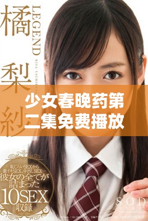 少女春晚药第二集免费播放，尽享精彩剧情与精彩瞬间