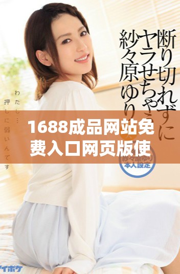 1688成品网站免费入口网页版使用指南与实用技巧解析